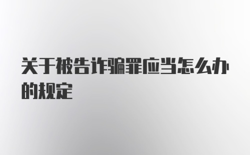 关于被告诈骗罪应当怎么办的规定