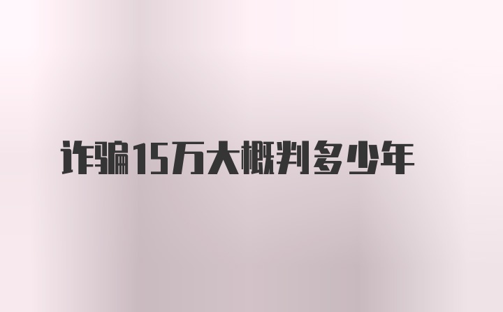 诈骗15万大概判多少年