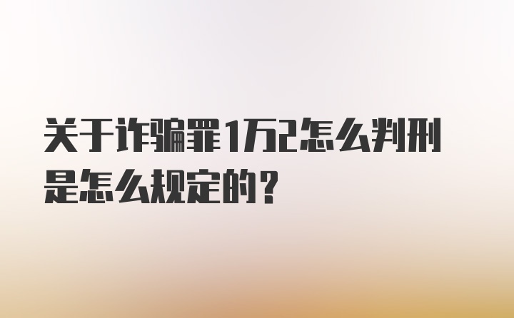 关于诈骗罪1万2怎么判刑是怎么规定的？