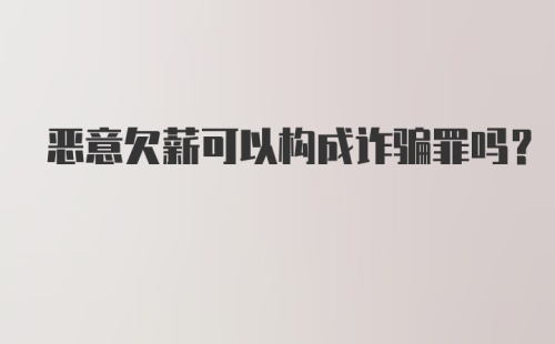 恶意欠薪可以构成诈骗罪吗?