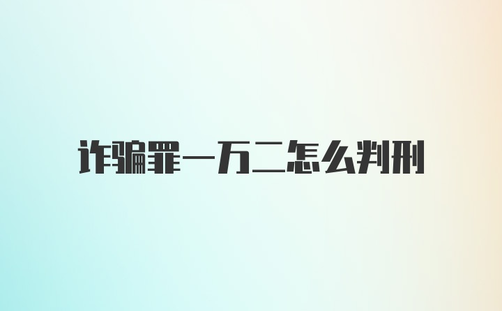 诈骗罪一万二怎么判刑