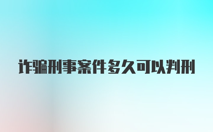 诈骗刑事案件多久可以判刑