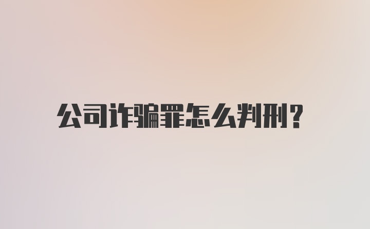 公司诈骗罪怎么判刑？