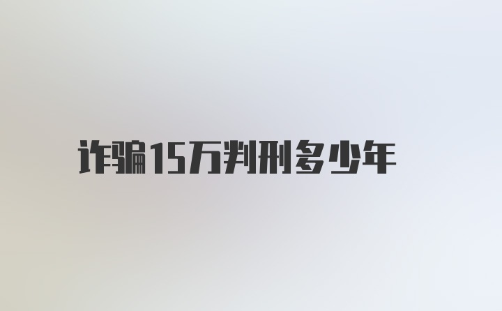 诈骗15万判刑多少年