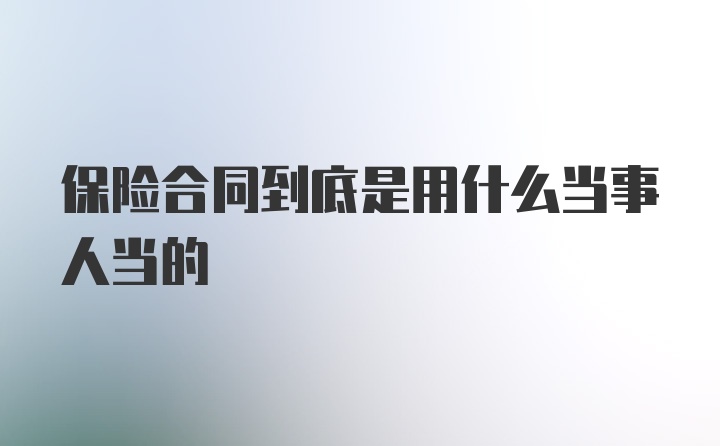 保险合同到底是用什么当事人当的