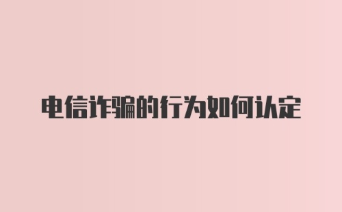 电信诈骗的行为如何认定