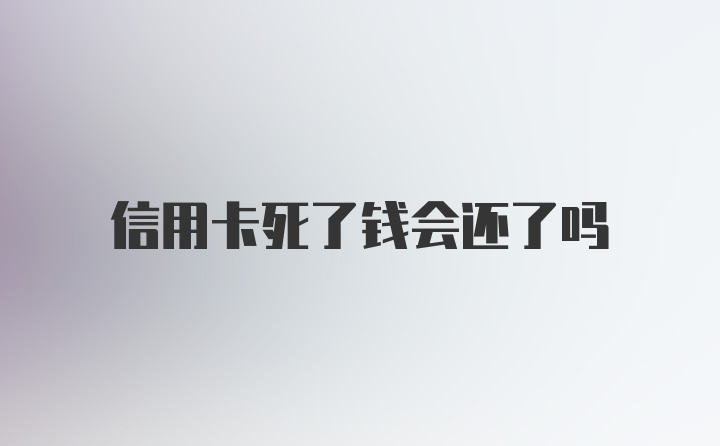 信用卡死了钱会还了吗