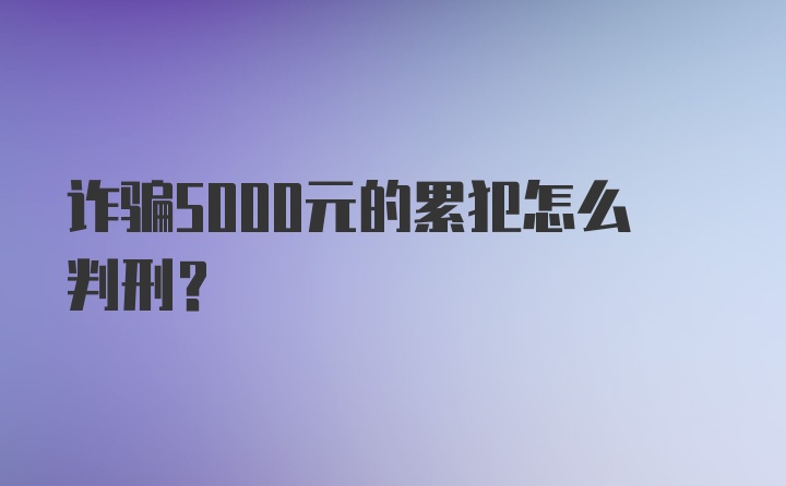 诈骗5000元的累犯怎么判刑？