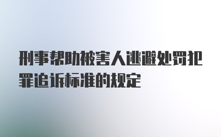 刑事帮助被害人逃避处罚犯罪追诉标准的规定