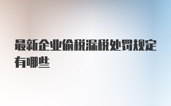 最新企业偷税漏税处罚规定有哪些