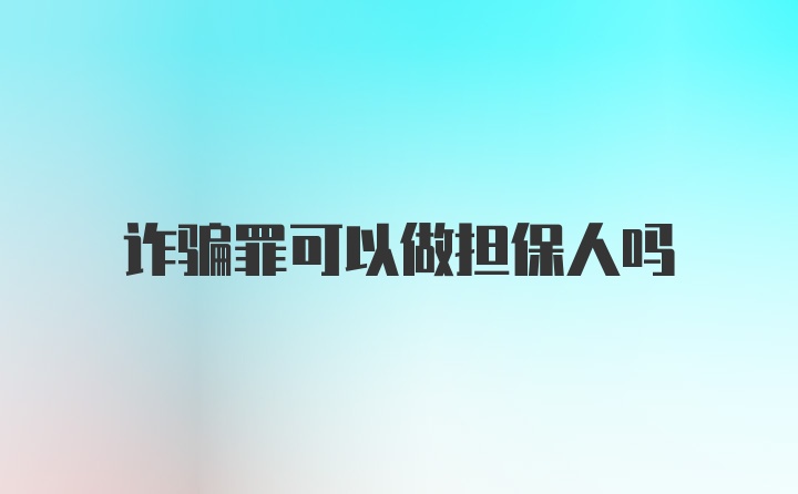 诈骗罪可以做担保人吗