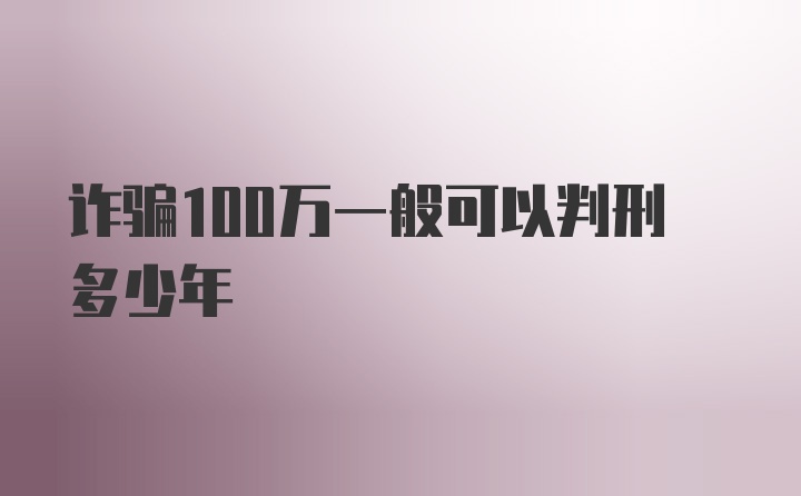 诈骗100万一般可以判刑多少年