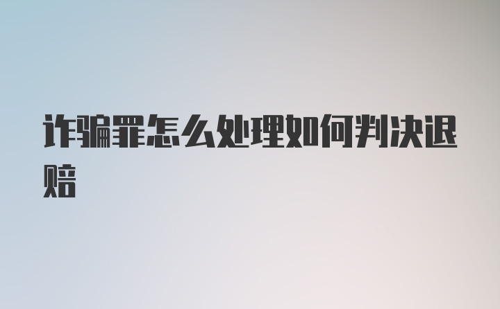 诈骗罪怎么处理如何判决退赔