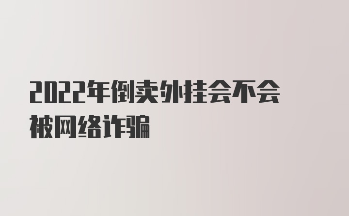 2022年倒卖外挂会不会被网络诈骗