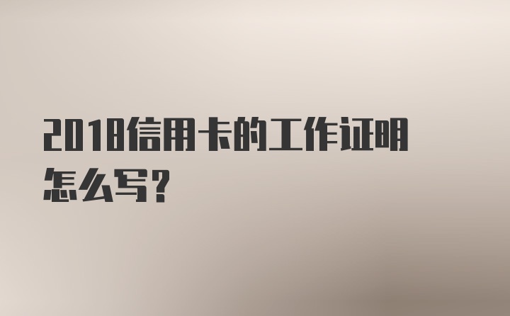 2018信用卡的工作证明怎么写？