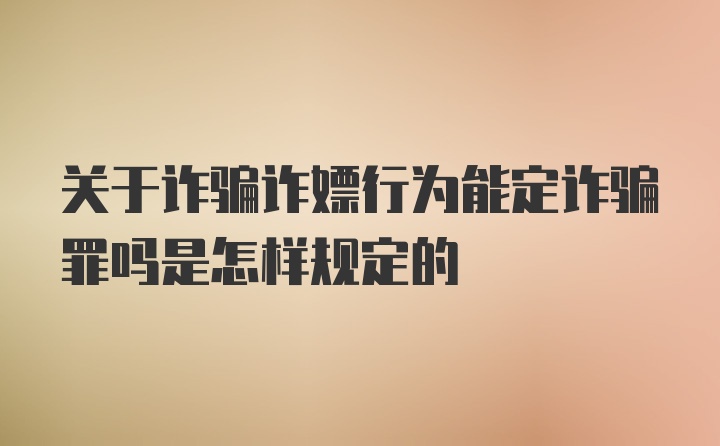 关于诈骗诈嫖行为能定诈骗罪吗是怎样规定的