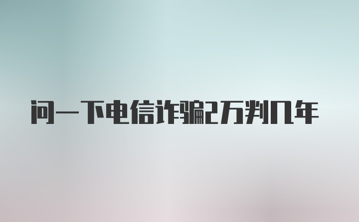 问一下电信诈骗2万判几年