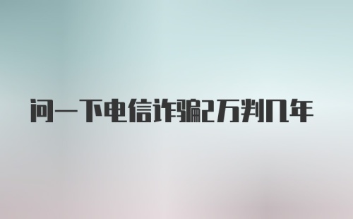 问一下电信诈骗2万判几年