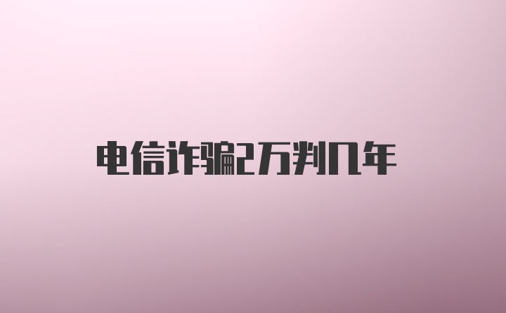 电信诈骗2万判几年