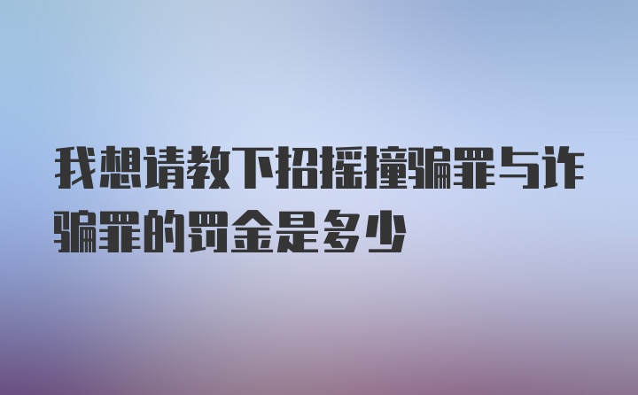 我想请教下招摇撞骗罪与诈骗罪的罚金是多少