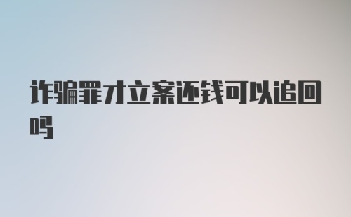 诈骗罪才立案还钱可以追回吗