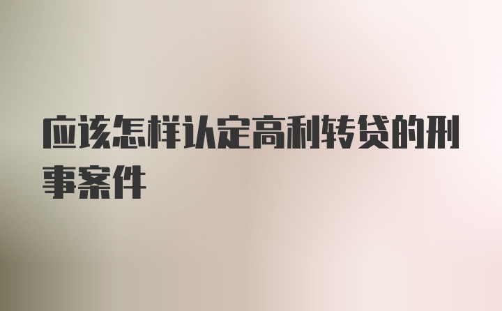 应该怎样认定高利转贷的刑事案件