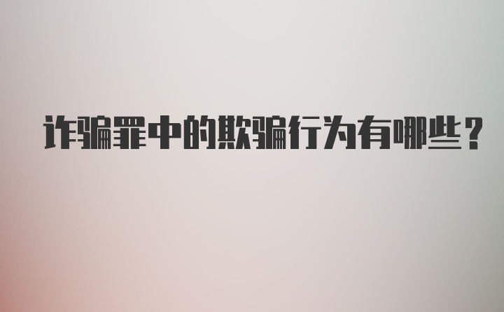 诈骗罪中的欺骗行为有哪些？