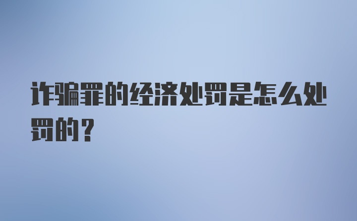 诈骗罪的经济处罚是怎么处罚的？