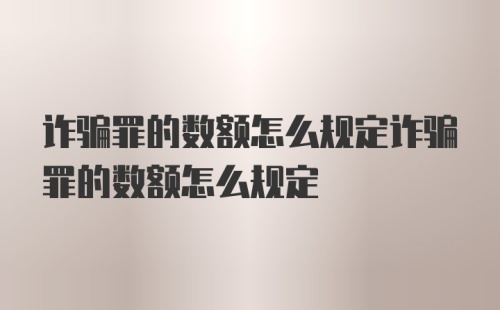 诈骗罪的数额怎么规定诈骗罪的数额怎么规定