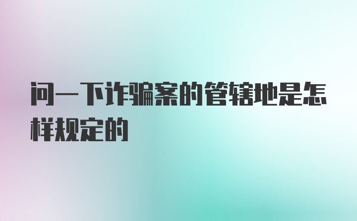 问一下诈骗案的管辖地是怎样规定的