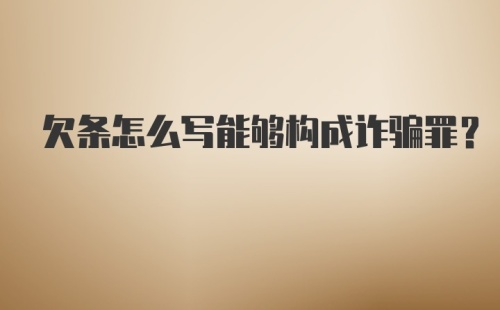 欠条怎么写能够构成诈骗罪？