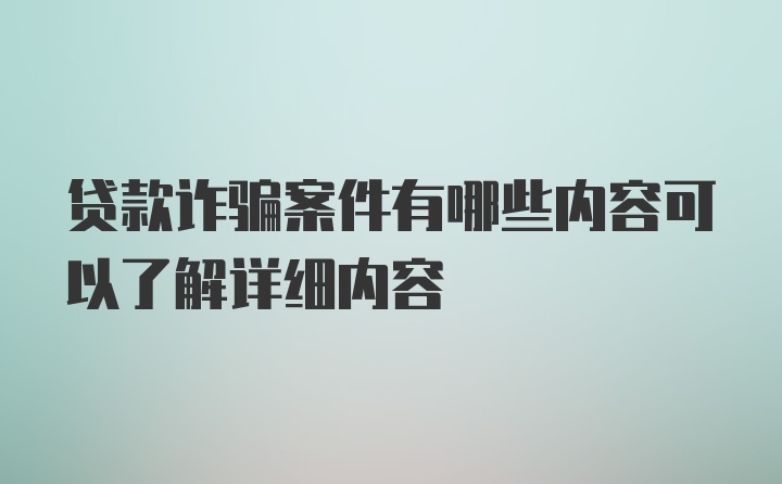 贷款诈骗案件有哪些内容可以了解详细内容