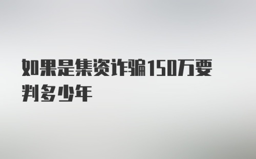 如果是集资诈骗150万要判多少年