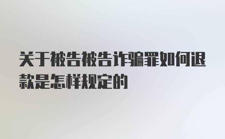 关于被告被告诈骗罪如何退款是怎样规定的