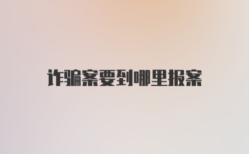 诈骗案要到哪里报案