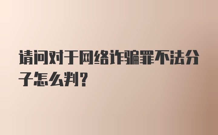 请问对于网络诈骗罪不法分子怎么判？