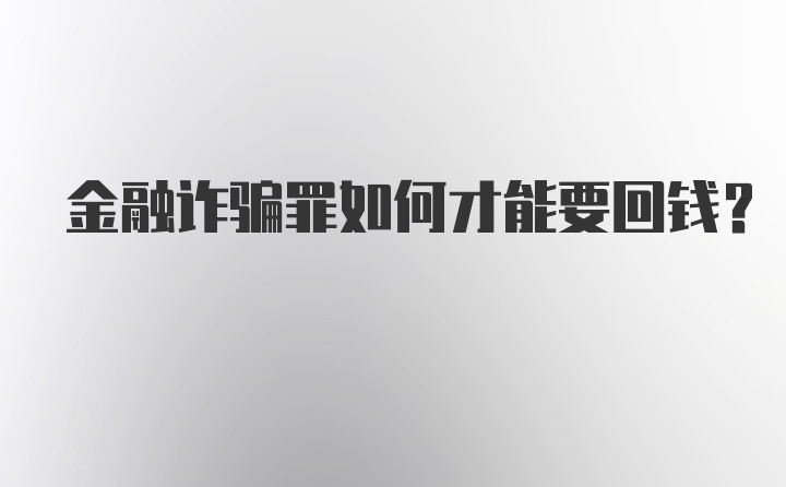 金融诈骗罪如何才能要回钱？