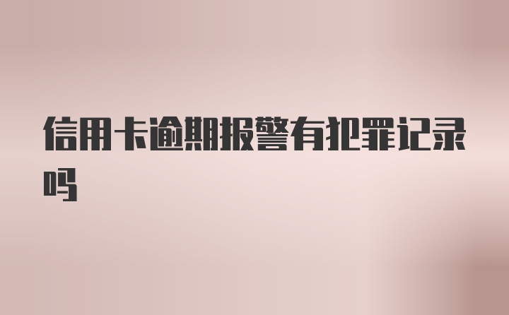 信用卡逾期报警有犯罪记录吗