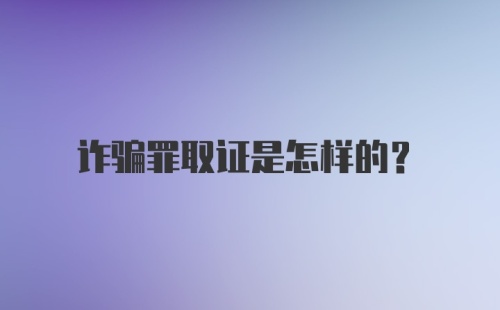 诈骗罪取证是怎样的?