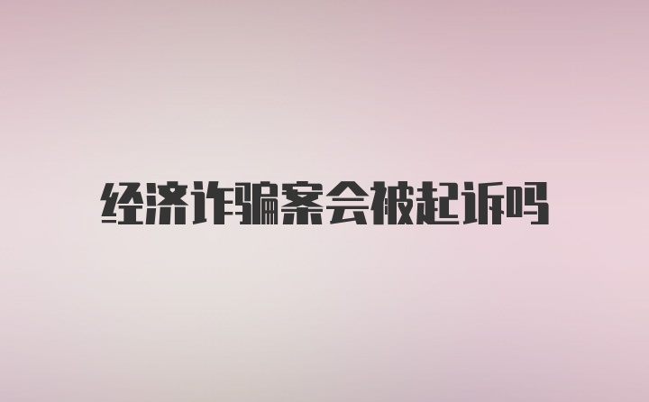 经济诈骗案会被起诉吗