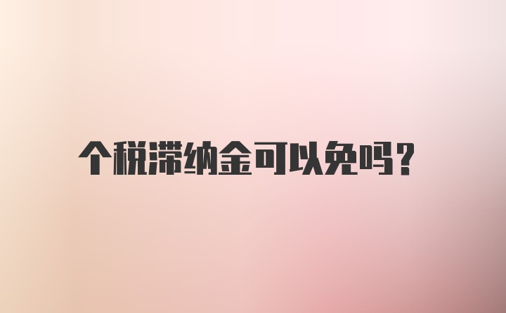 个税滞纳金可以免吗？