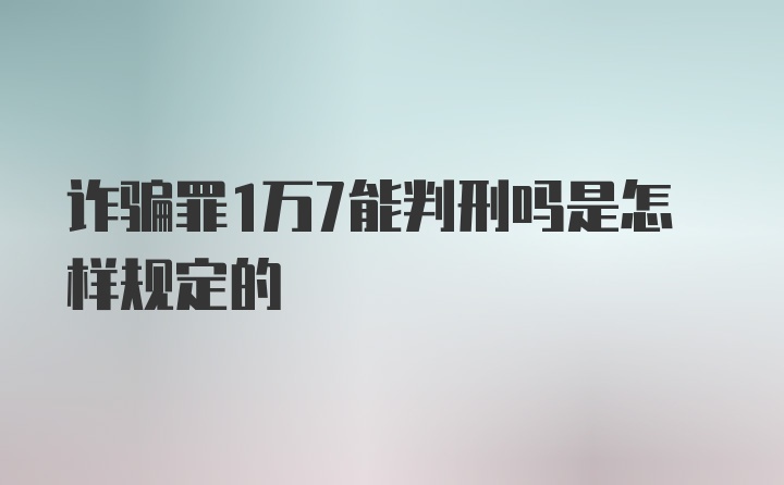 诈骗罪1万7能判刑吗是怎样规定的