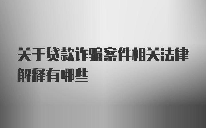 关于贷款诈骗案件相关法律解释有哪些