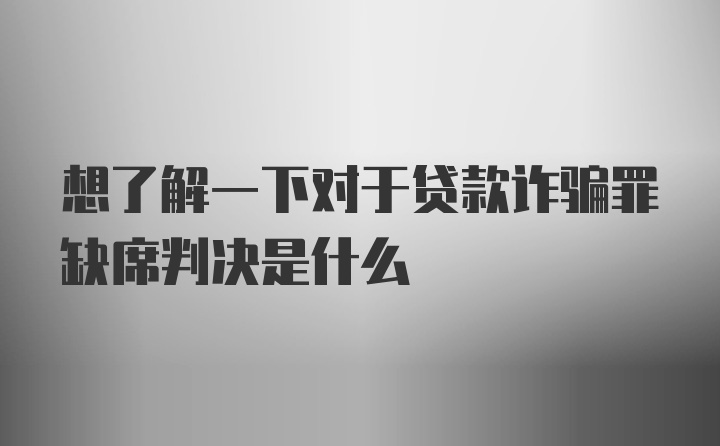 想了解一下对于贷款诈骗罪缺席判决是什么