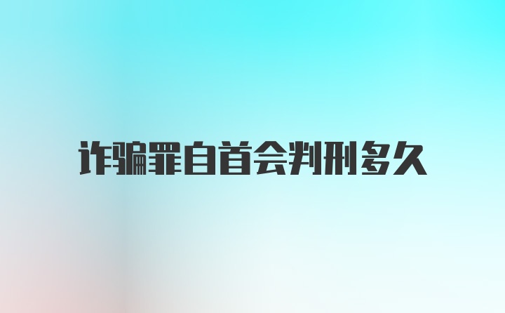 诈骗罪自首会判刑多久