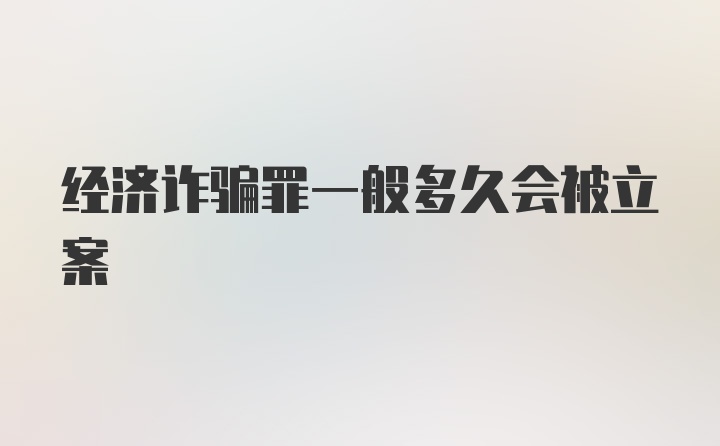 经济诈骗罪一般多久会被立案