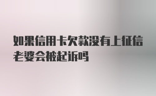 如果信用卡欠款没有上征信老婆会被起诉吗