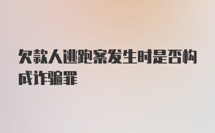 欠款人逃跑案发生时是否构成诈骗罪