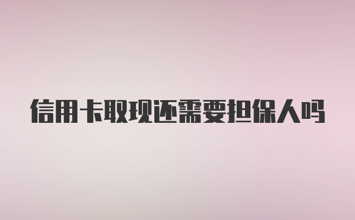 信用卡取现还需要担保人吗