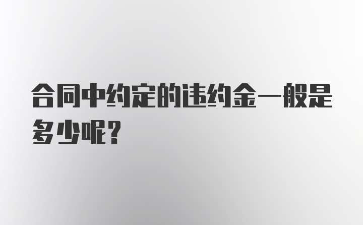 合同中约定的违约金一般是多少呢？